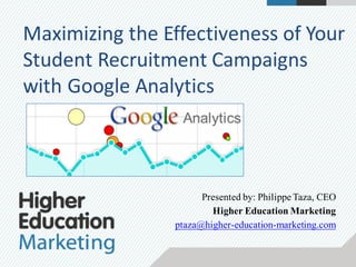 Maximizing the	Effectiveness	of	Your	
Student	Recruitment	Campaigns	
with	Google	Analytics
Presented by: Philippe Taza, CEO
Higher Education Marketing
ptaza@higher-education-marketing.com
 