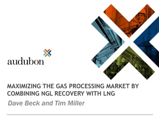 MAXIMIZING THE GAS PROCESSING MARKET BY
COMBINING NGL RECOVERY WITH LNG
Dave Beck and Tim Miller
 