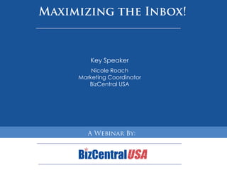 Maximizing the Inbox! Key Speaker Nicole Roach Marketing Coordinator BizCentral USA HBIF Meeting  12-09 A WebinarBy: 