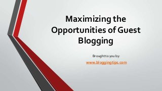 Maximizing the
Opportunities of Guest
Blogging
Brought to you by:

www.bloggingtips.com

 