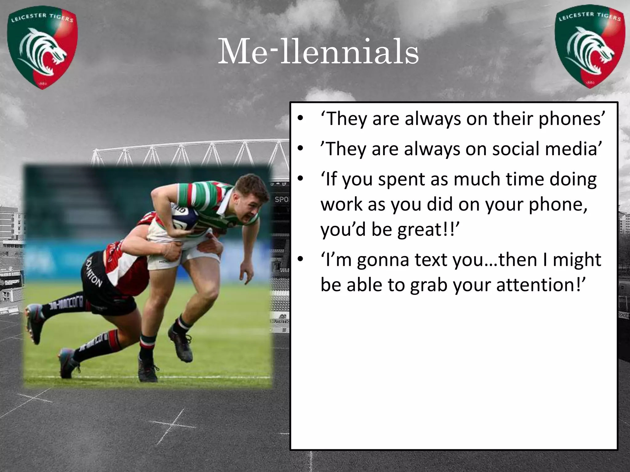 Me-llennials
• ‘They are always on their phones’
• ’They are always on social media’
• ‘If you spent as much time doing
work as you did on your phone,
you’d be great!!’
• ‘I’m gonna text you…then I might
be able to grab your attention!’
 