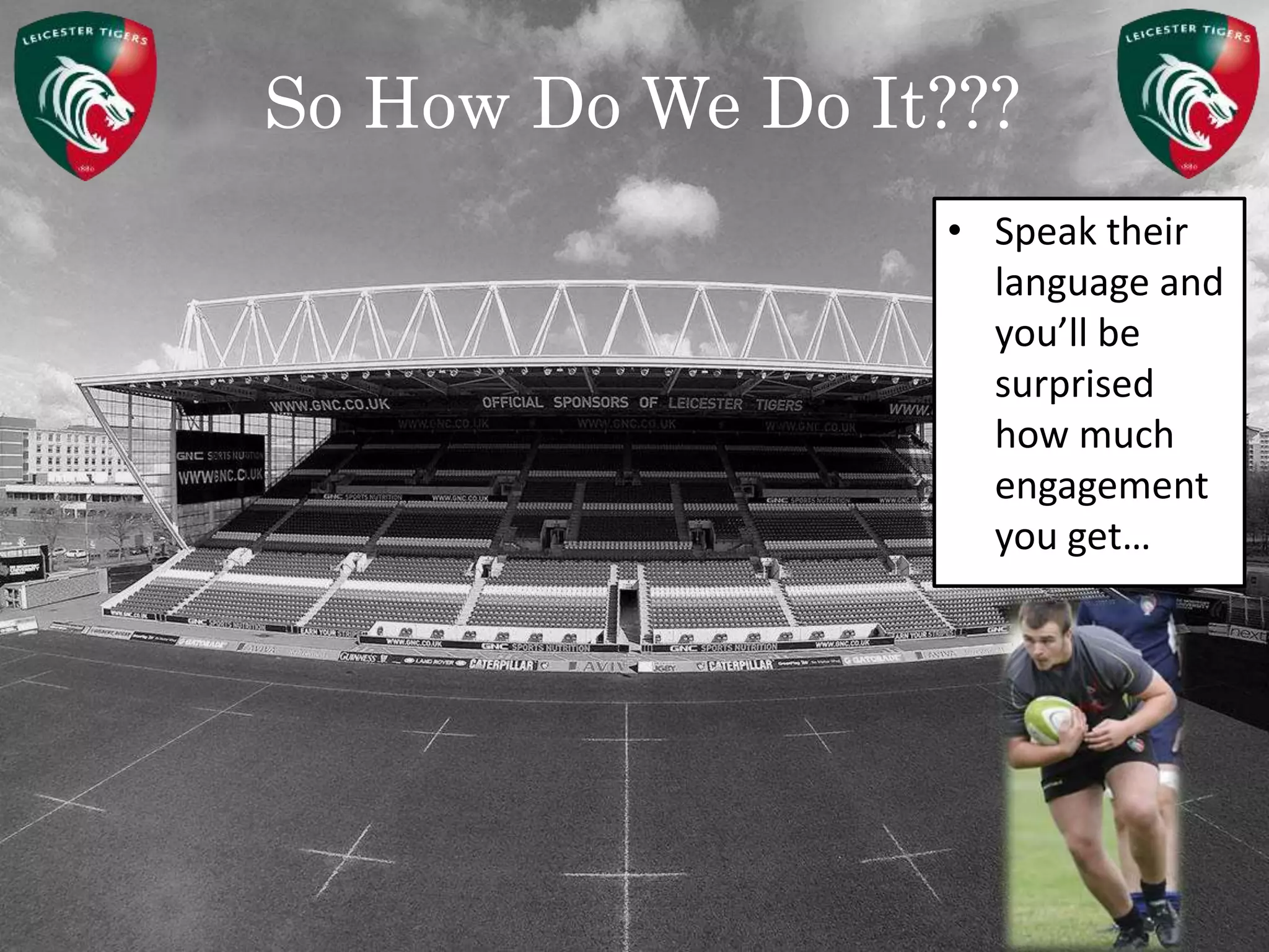 So How Do We Do It???
• Speak their
language and
you’ll be
surprised
how much
engagement
you get…
 