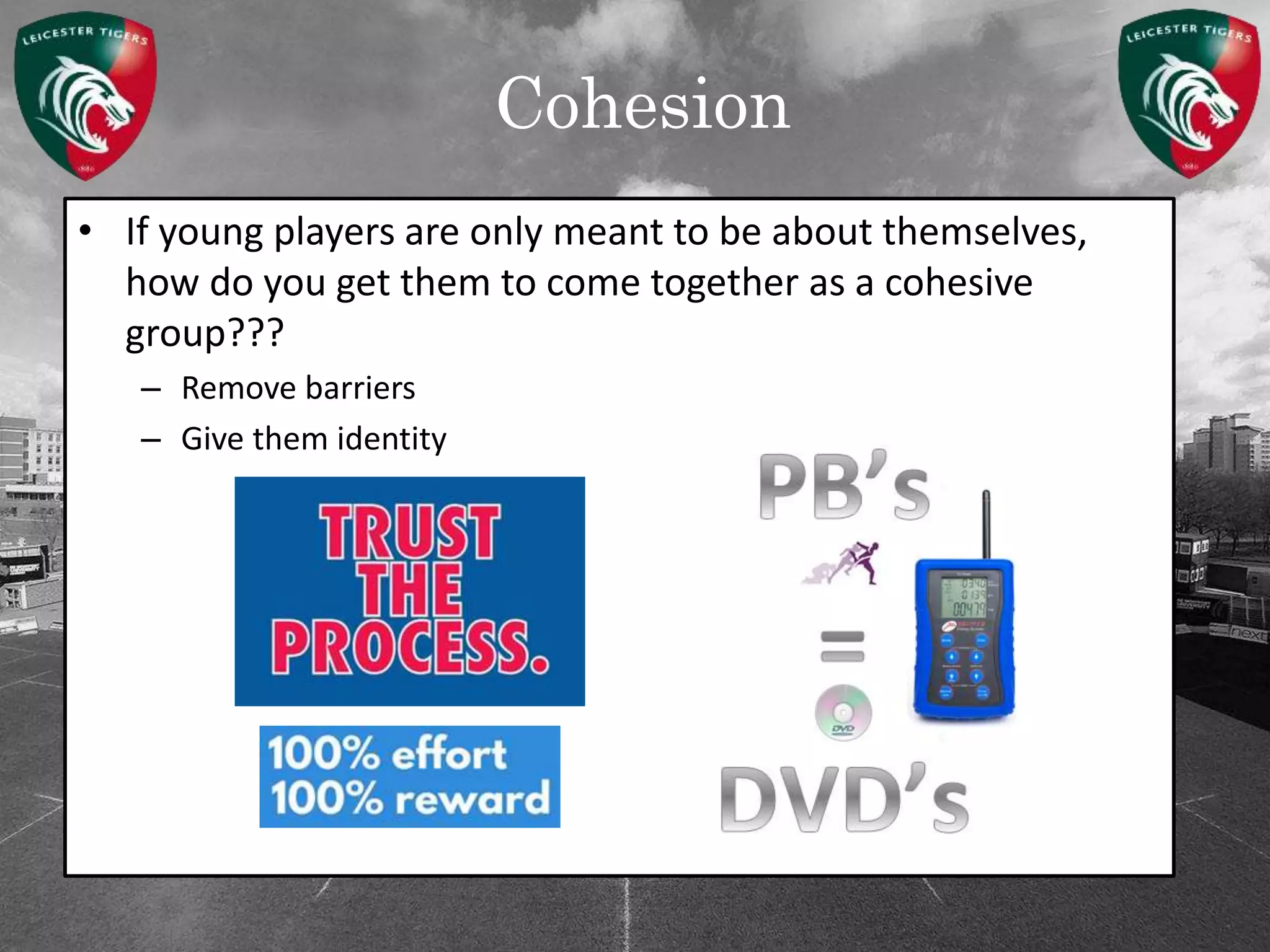 Cohesion
• If young players are only meant to be about themselves,
how do you get them to come together as a cohesive
group???
– Remove barriers
– Give them identity
 
