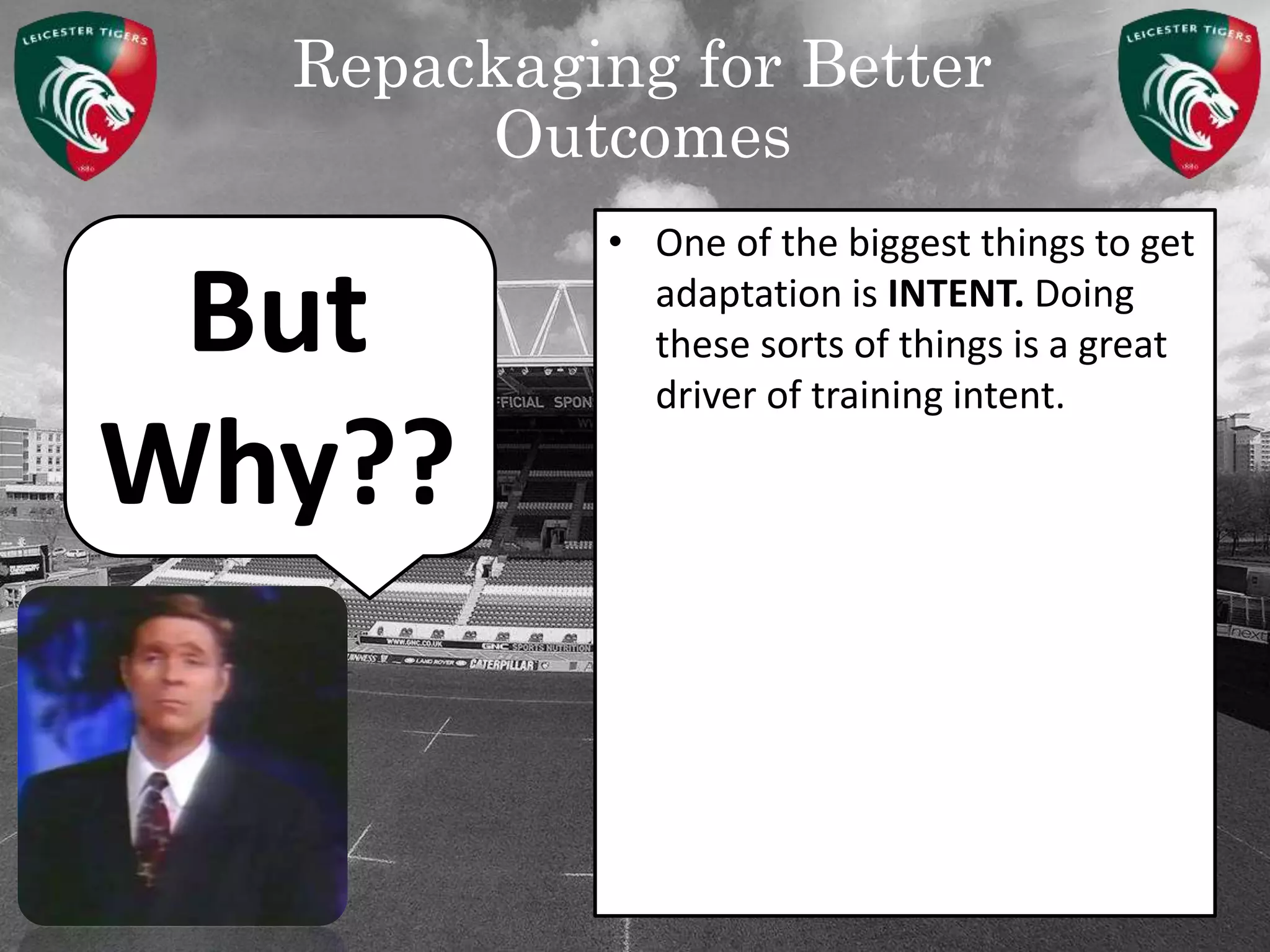 Repackaging for Better
Outcomes
But
Why??
• One of the biggest things to get
adaptation is INTENT. Doing
these sorts of things is a great
driver of training intent.
 