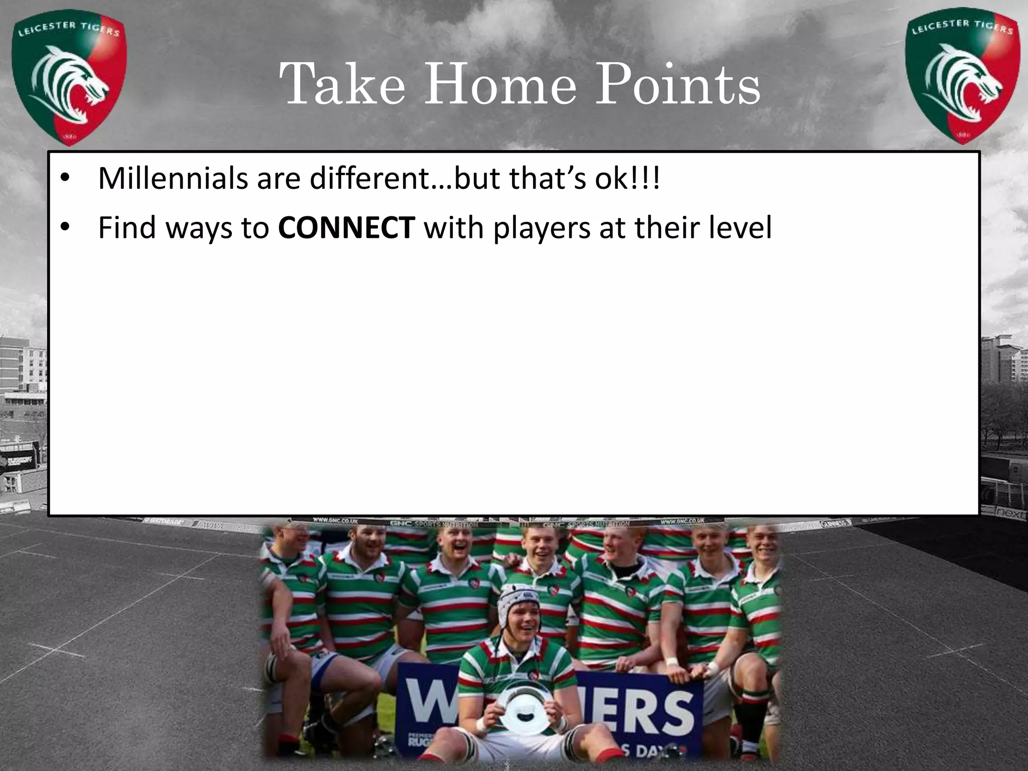 Take Home Points
• Millennials are different…but that’s ok!!!
• Find ways to CONNECT with players at their level
 