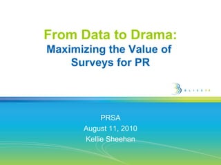 From Data to Drama:
Maximizing the Value of
Surveys for PR
PRSA
August 11, 2010
Kellie Sheehan
 