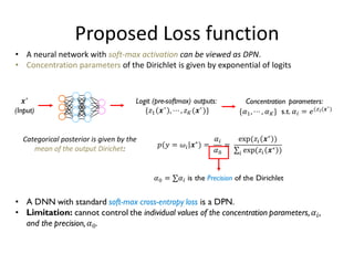 Proposed Loss function
• A neural network with soft-max activation can be viewed as DPN.
• Concentration parameters of the Dirichlet is given by exponential of logits
Categorical posterior is given by the
mean of the output Dirichet:
 