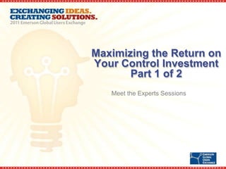 Maximizing the Return on
Your Control Investment
       Part 1 of 2
   Meet the Experts Sessions
 