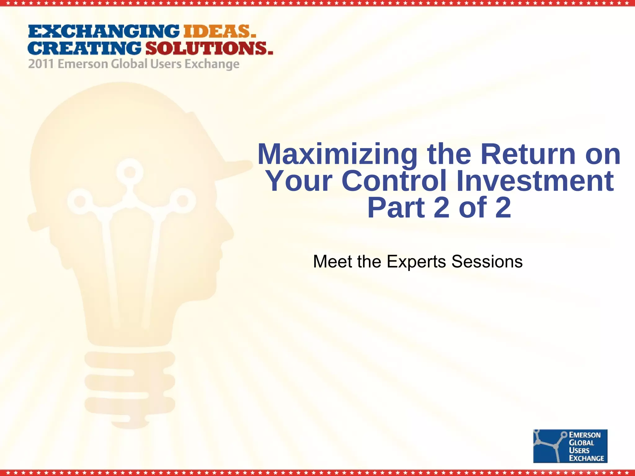 Maximizing the Return on Your Control Investment Part 2 of 2 Meet the Experts Sessions 