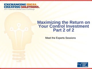 Maximizing the Return on Your Control Investment Part 2 of 2 Meet the Experts Sessions 