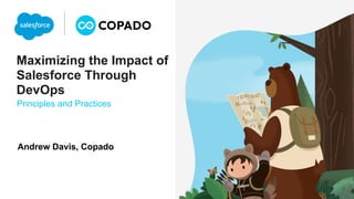 Maximizing the Impact of
Salesforce Through
DevOps
Principles and Practices
Andrew Davis, Copado
 