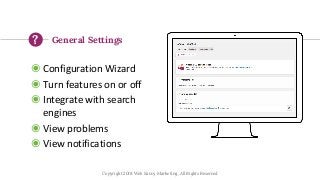 Place your screenshot here
General Settings
◉ Configuration Wizard
◉ Turn features on or off
◉ Integrate with search
engin...