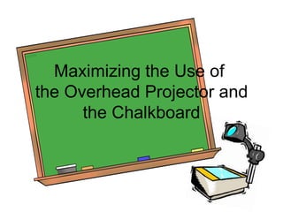 Maximizing the Use of
the Overhead Projector and
the Chalkboard
 