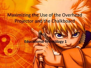 Maximizing the Use of the Overhead
Projector and the Chalkboard

Educational Technology 1

 
