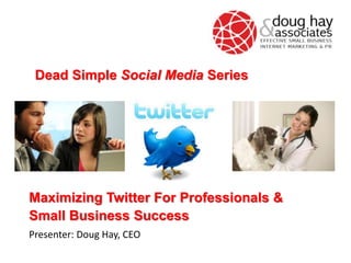 Maximizing Twitter For Professionals &
Small Business Success
Presenter: Doug Hay, CEO
Dead Simple Social Media Series
 
