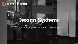 Design Systems
Maximizing Experience Value and Consistency
 