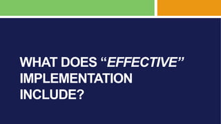 WHAT DOES “EFFECTIVE”
IMPLEMENTATION
INCLUDE?
 