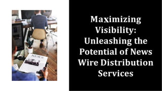Ma imizing
Visibility:
Unleashing the
Potential of News
Wire Distribution
Services
 