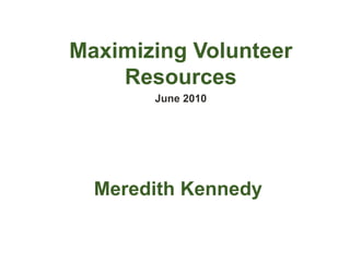 Maximizing Volunteer Resources June 2010 Meredith Kennedy 