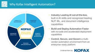 Underwritten by:
Why Kofax Intelligent Automation?
• Industry Leading AI out-of-the-box,
built in AI skills and recognized...