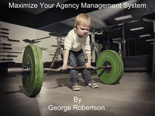 Maximize Your Agency Management System
By
George Robertson
 