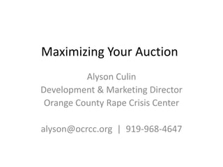 Maximizing Your Auction
          Alyson Culin
Development & Marketing Director
 Orange County Rape Crisis Center

alyson@ocrcc.org | 919-968-4647
 