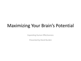 Maximizing Your Brain’s Potential
Expanding Human Effectiveness
Presented by David Burden
 