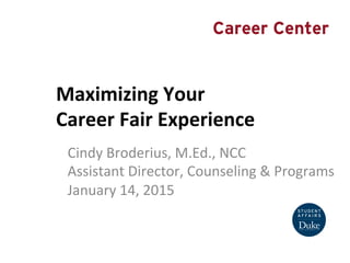 Maximizing	
  Your	
  	
  
Career	
  Fair	
  Experience	
  
Cindy	
  Broderius,	
  M.Ed.,	
  NCC	
  
Assistant	
  Director,	
  Counseling	
  &	
  Programs	
  
January	
  14,	
  2015	
  
Career Center
 
