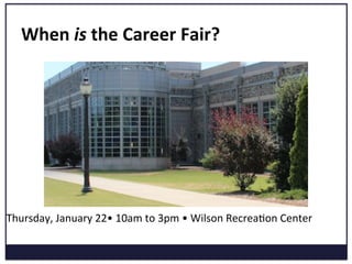 When	
  is	
  the	
  Career	
  Fair?	
  
	
  
	
  
Thursday,	
  January	
  22•	
  10am	
  to	
  3pm	
  •	
  Wilson	
  RecreaKon	
  Center	
  
	
  	
  
 