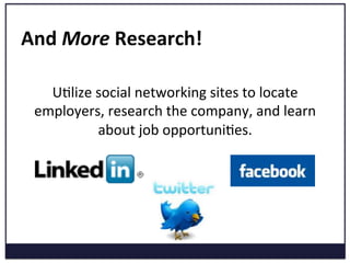 And	
  More	
  Research!	
  
	
  
UKlize	
  social	
  networking	
  sites	
  to	
  locate	
  
employers,	
  research	
  the	
  company,	
  and	
  learn	
  
about	
  job	
  opportuniKes.	
  
	
  
	
  
	
  
	
  
 