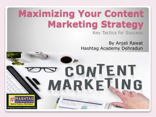 Maximizing Your Content
Marketing Strategy
Key Tactics for Success
By Anjali Rawat
Hashtag Academy Dehradun
 