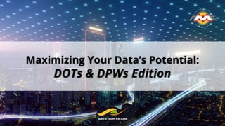Maximizing Your Data’s Potential:
DOTs & DPWs Edition
 