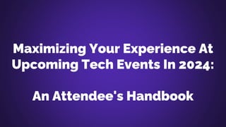 Maximizing Your Experience At
Upcoming Tech Events In 2024:
An Attendee's Handbook
 