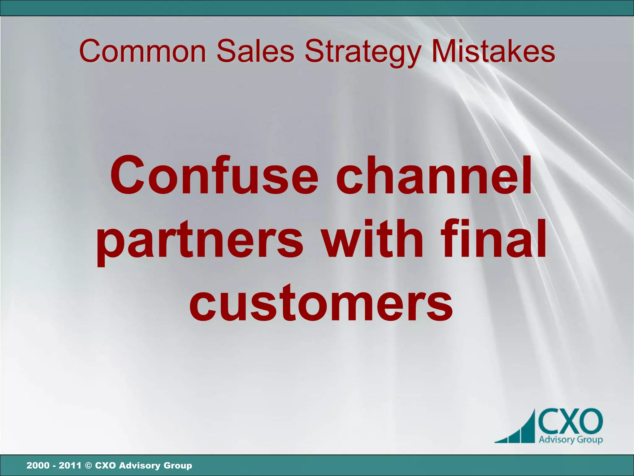 Common Sales Strategy Mistakes



             Confuse channel
             partners with final
                 customers

2000 - 2011 © CXO Advisory Group
 