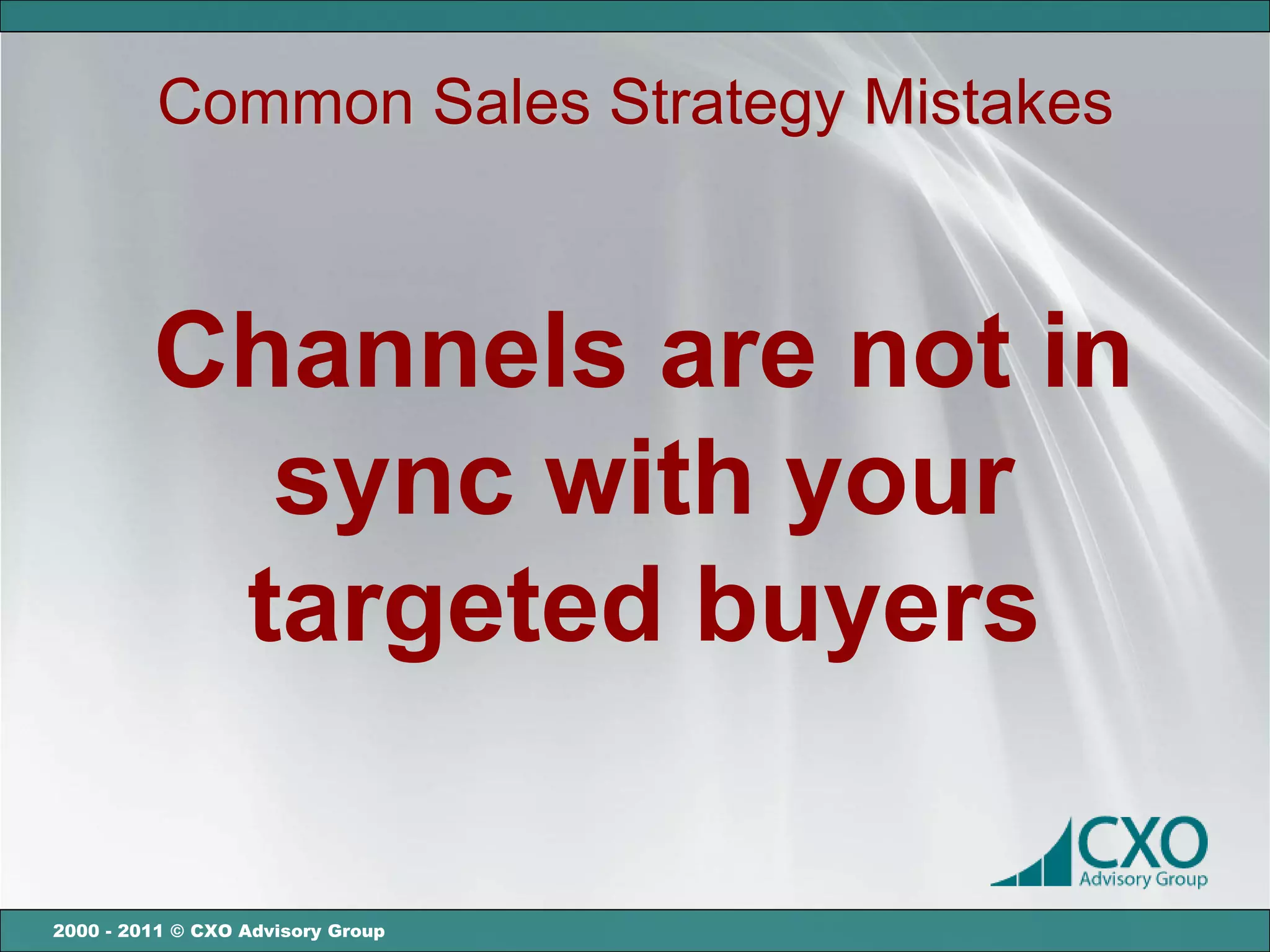 Common Sales Strategy Mistakes



         Channels are not in
           sync with your
          targeted buyers

2000 - 2011 © CXO Advisory Group
 