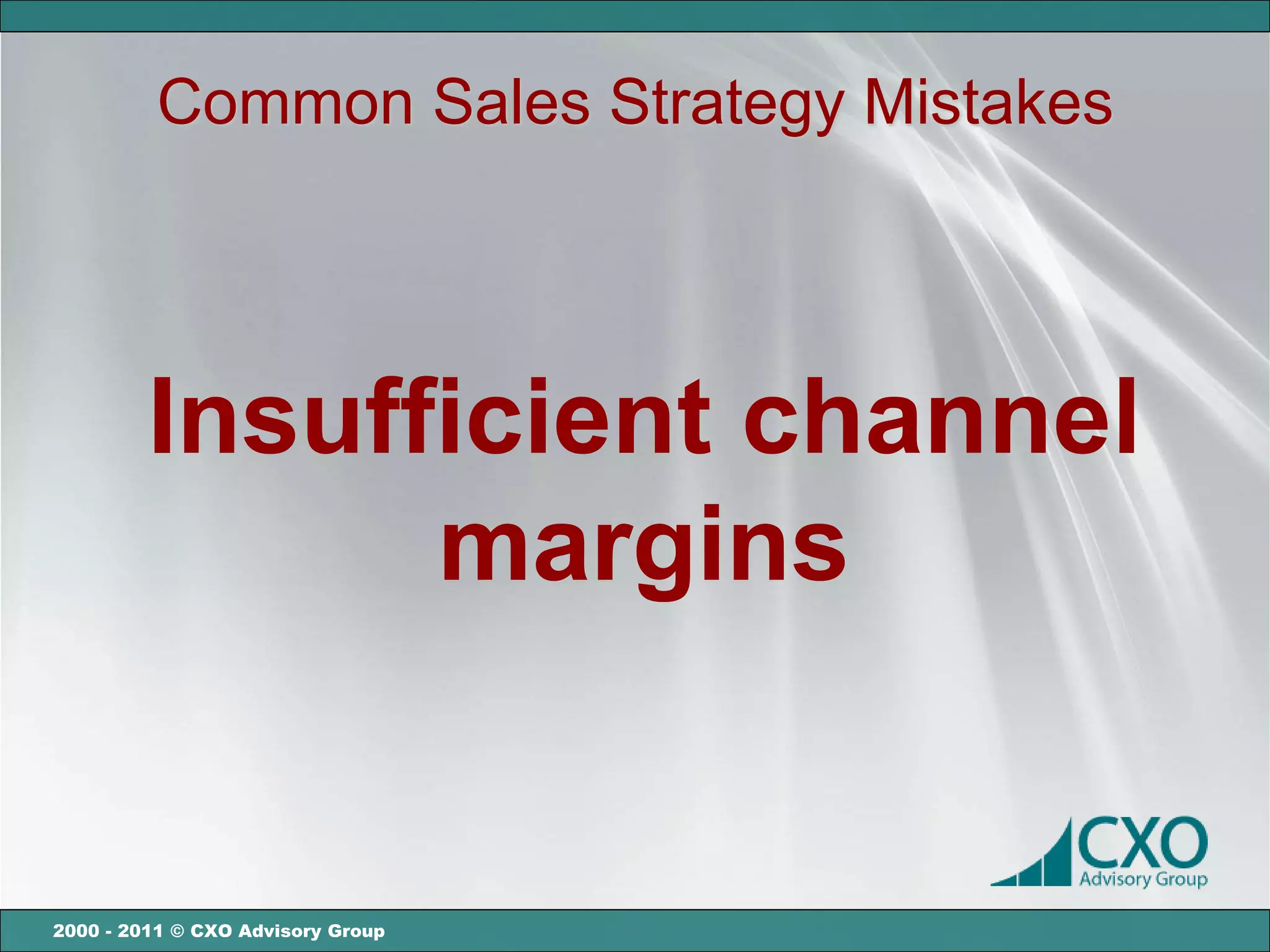 Common Sales Strategy Mistakes




         Insufficient channel
               margins


2000 - 2011 © CXO Advisory Group
 