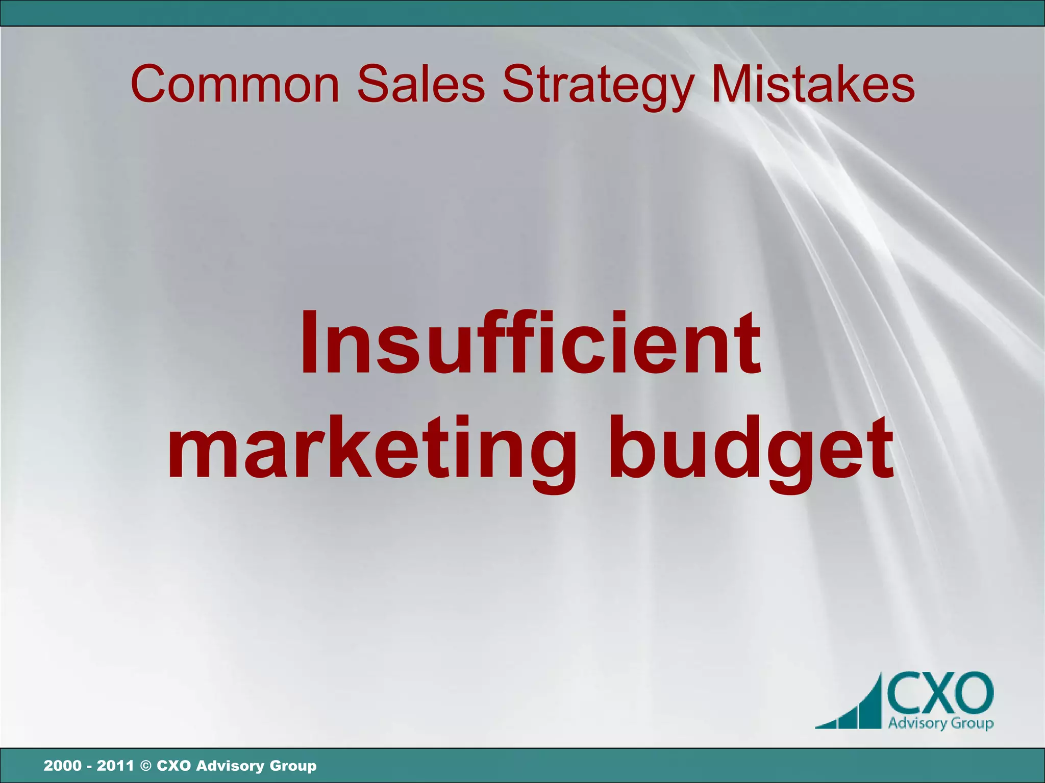 Common Sales Strategy Mistakes




                Insufficient
              marketing budget


2000 - 2011 © CXO Advisory Group
 