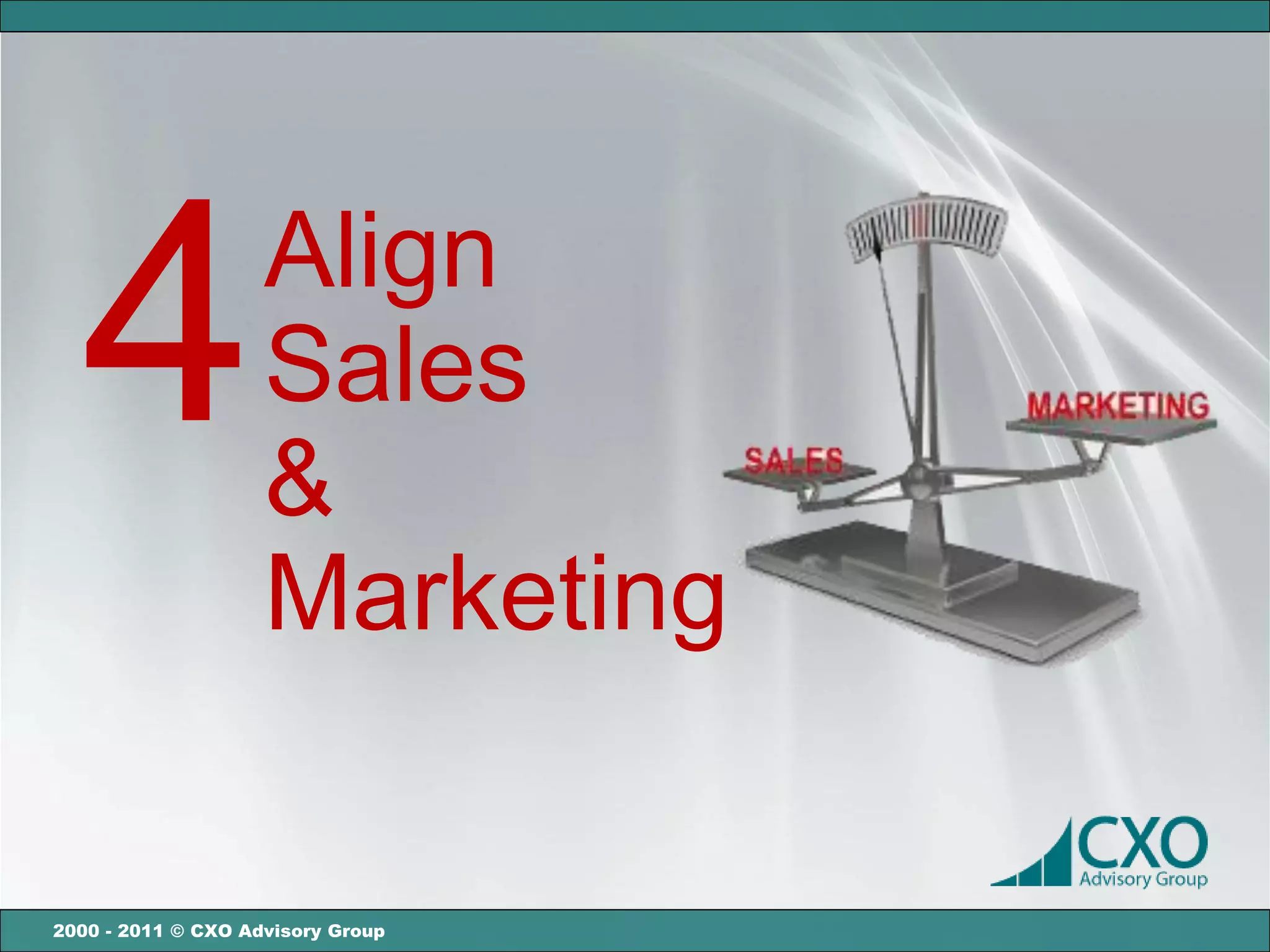 4                 Align
                    Sales
                    &
                    Marketing

2000 - 2011 © CXO Advisory Group
 