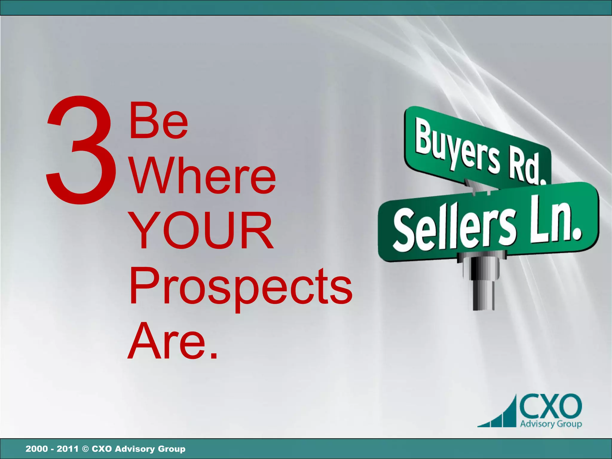 3                 Be
                    Where
                    YOUR
                    Prospects
                    Are.
2000 - 2011 © CXO Advisory Group
 