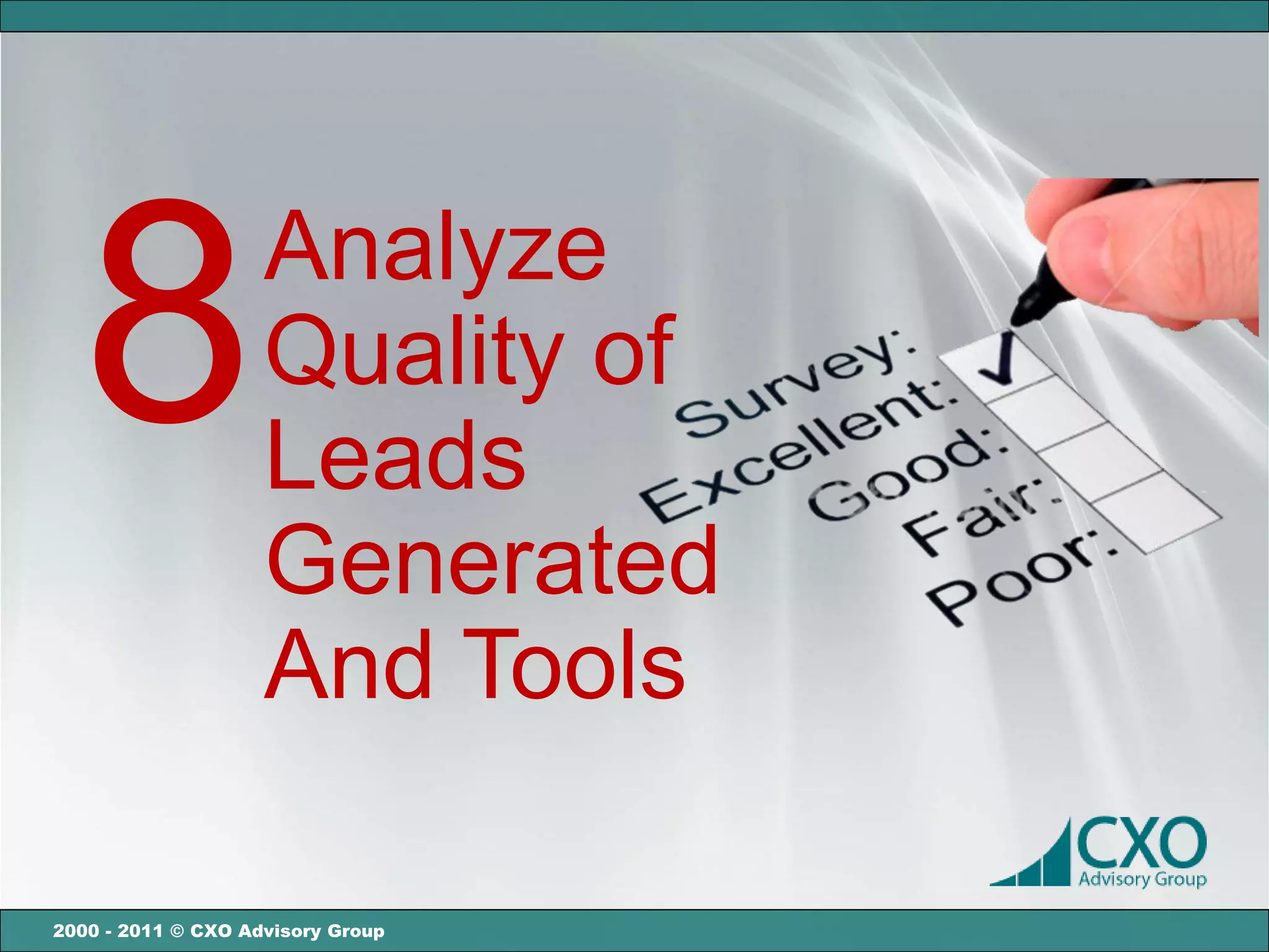 8                 Analyze
                    Quality of
                    Leads
                    Generated
                    And Tools

2000 - 2011 © CXO Advisory Group
 