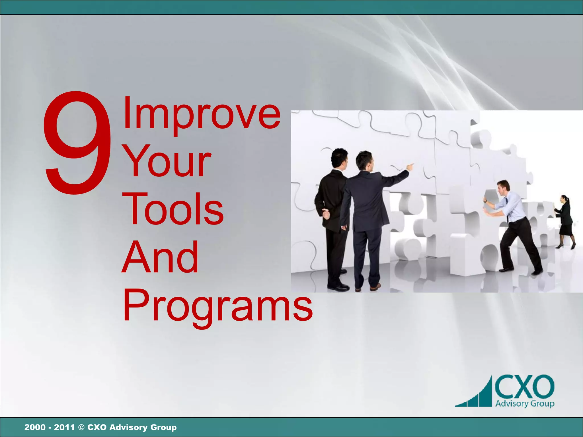 9                 Improve
                    Your
                    Tools
                    And
                    Programs

2000 - 2011 © CXO Advisory Group
 