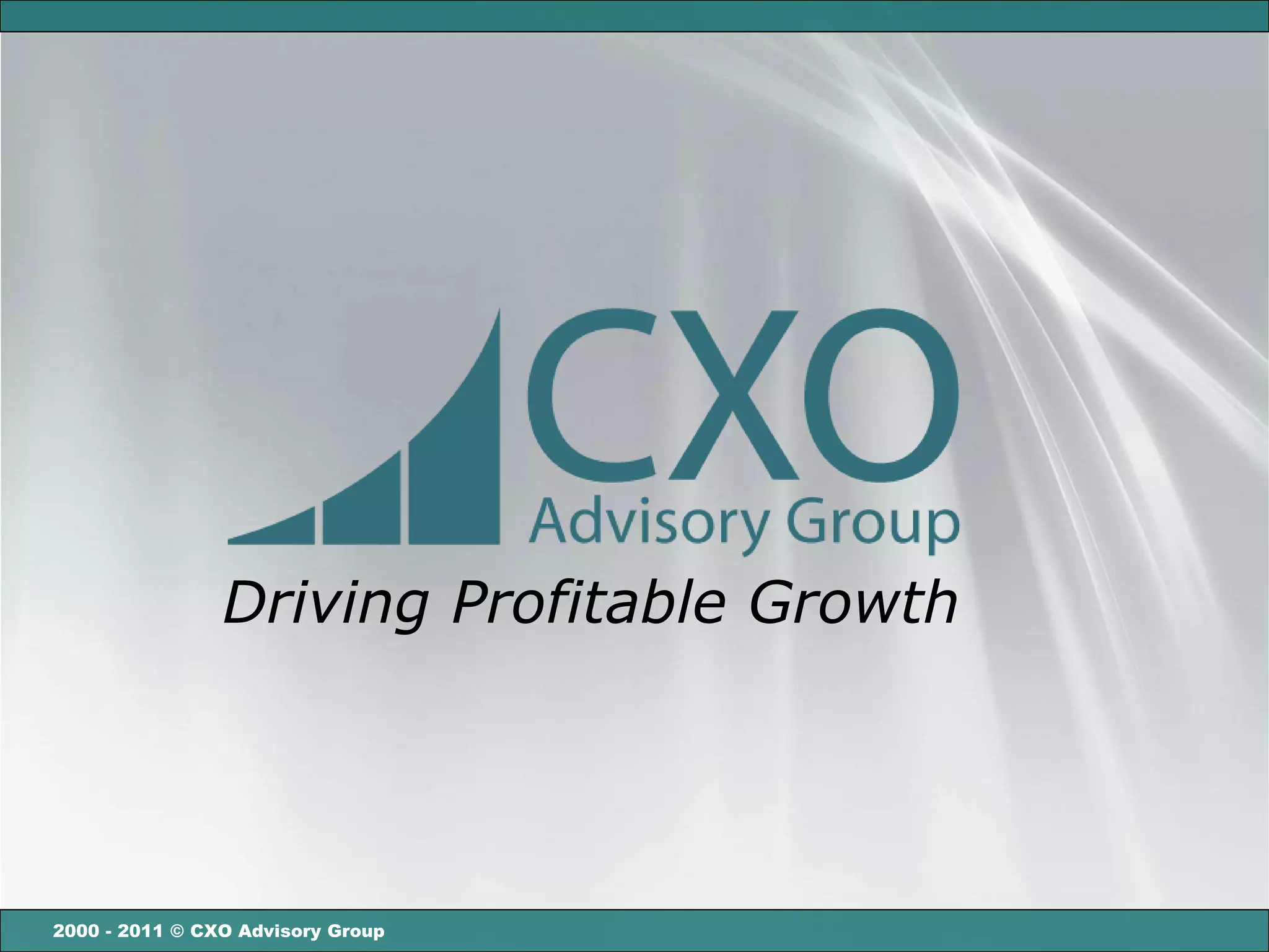 Driving Profitable Growth




2000 - 2011 © CXO Advisory Group
 