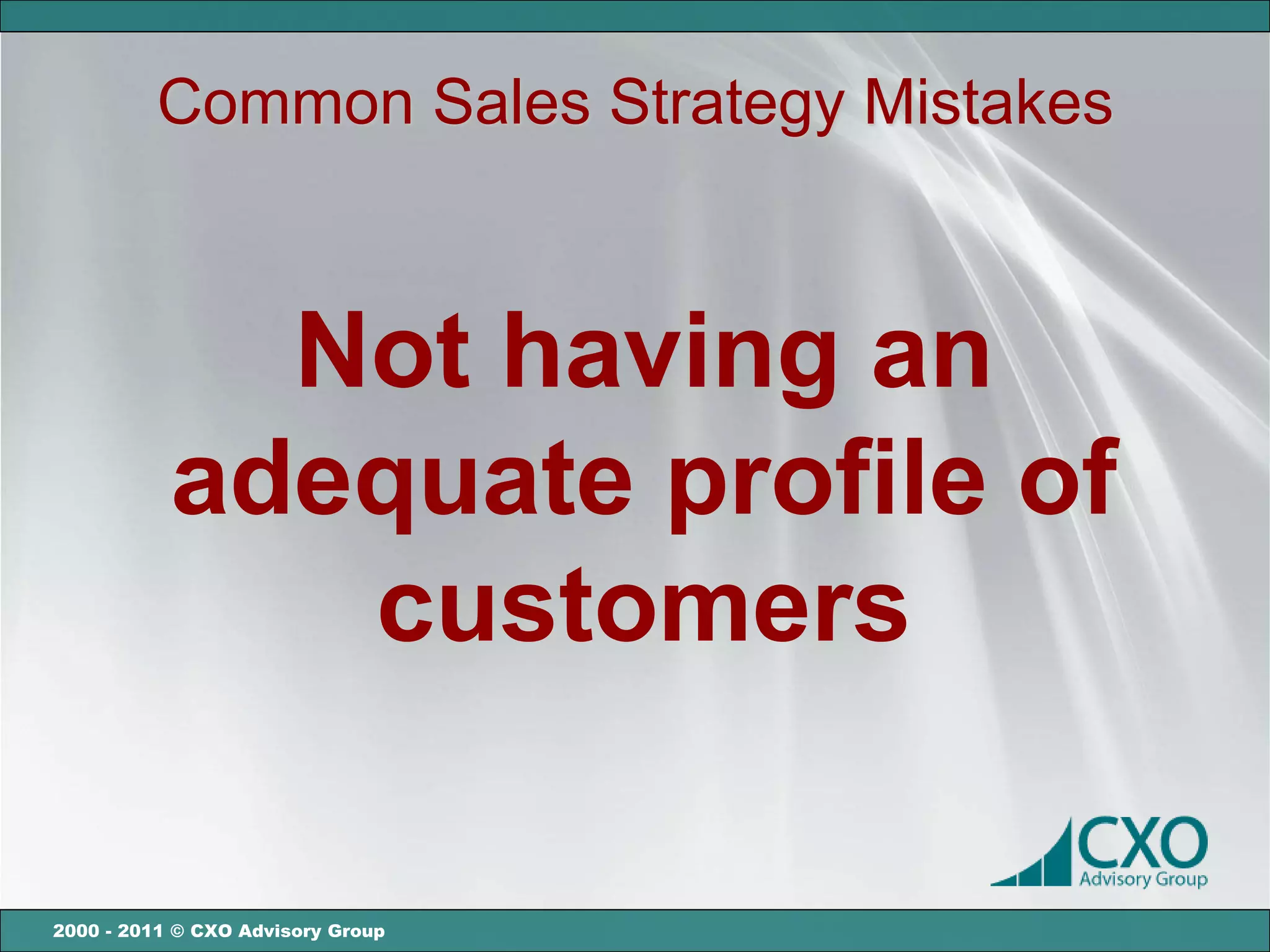 Common Sales Strategy Mistakes



             Not having an
           adequate profile of
              customers

2000 - 2011 © CXO Advisory Group
 