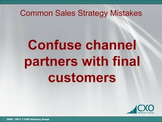 Common Sales Strategy Mistakes



             Confuse channel
             partners with final
                 customers

2000 - 2011 © CXO Advisory Group
 