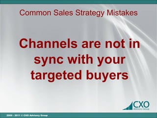 Common Sales Strategy Mistakes



         Channels are not in
           sync with your
          targeted buyers

2000 - 2011 © CXO Advisory Group
 