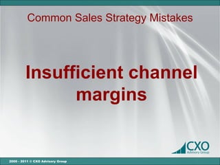 Common Sales Strategy Mistakes




         Insufficient channel
               margins


2000 - 2011 © CXO Advisory Group
 