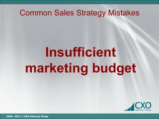 Common Sales Strategy Mistakes




                Insufficient
              marketing budget


2000 - 2011 © CXO Advisory Group
 