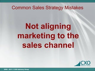 Common Sales Strategy Mistakes



                   Not aligning
                 marketing to the
                  sales channel

2000 - 2011 © CXO Advisory Group
 