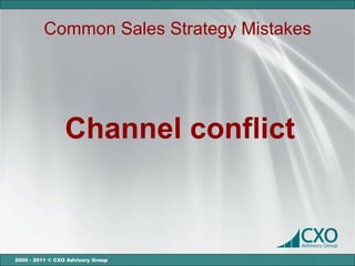 Common Sales Strategy Mistakes




                 Channel conflict



2000 - 2011 © CXO Advisory Group
 