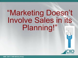 “Marketing Doesn’t
      Involve Sales in its
          Planning!”


2000 - 2011 © CXO Advisory Group
 
